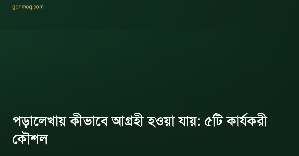 পড়ালেখায় কীভাবে আগ্রহী হওয়া যায়: ৫টি কার্যকরী কৌশল