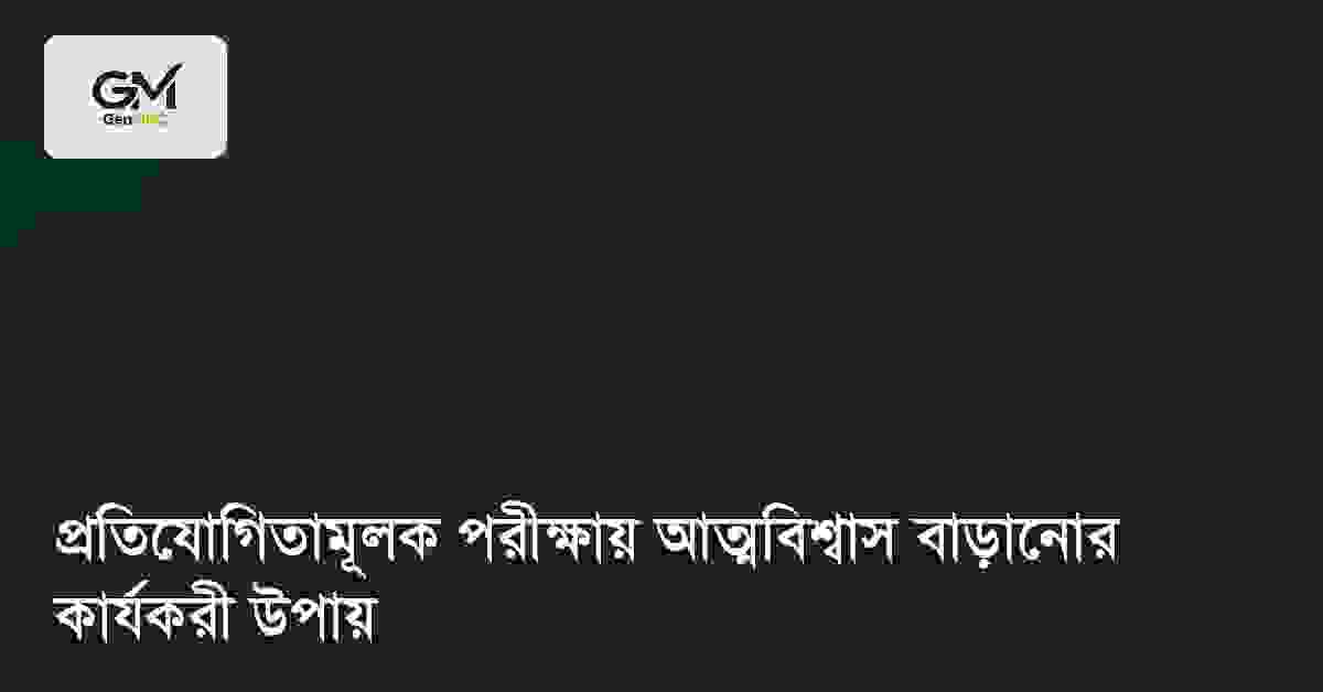 প্রতিযোগিতামূলক পরীক্ষায় আত্মবিশ্বাস বাড়ানোর কার্যকরী উপায়