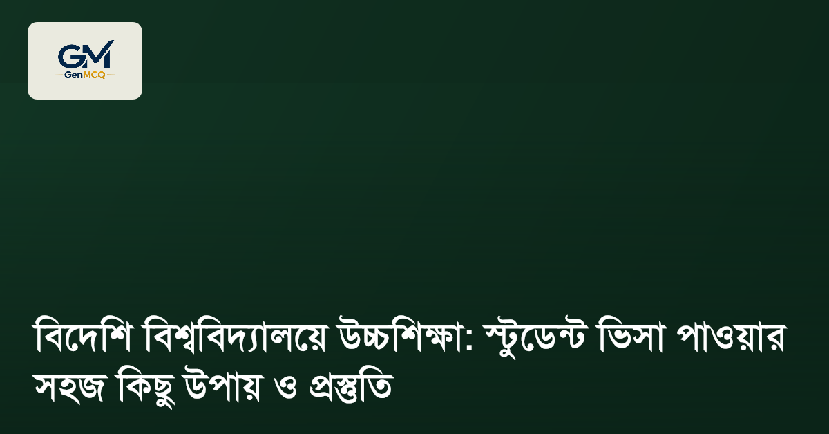 বিদেশি বিশ্ববিদ্যালয়ে উচ্চশিক্ষা: স্টুডেন্ট ভিসা পাওয়ার সহজ কিছু উপায় ও প্রস্তুতি
