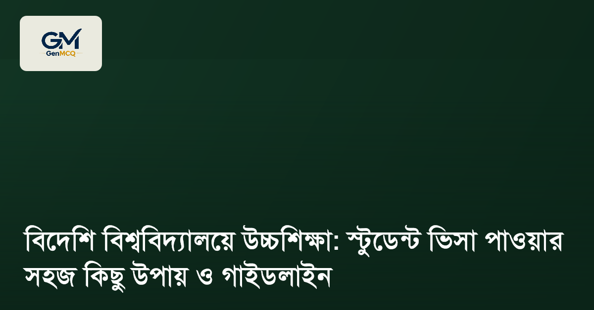 বিদেশি বিশ্ববিদ্যালয়ে উচ্চশিক্ষা: স্টুডেন্ট ভিসা পাওয়ার সহজ কিছু উপায় ও গাইডলাইন