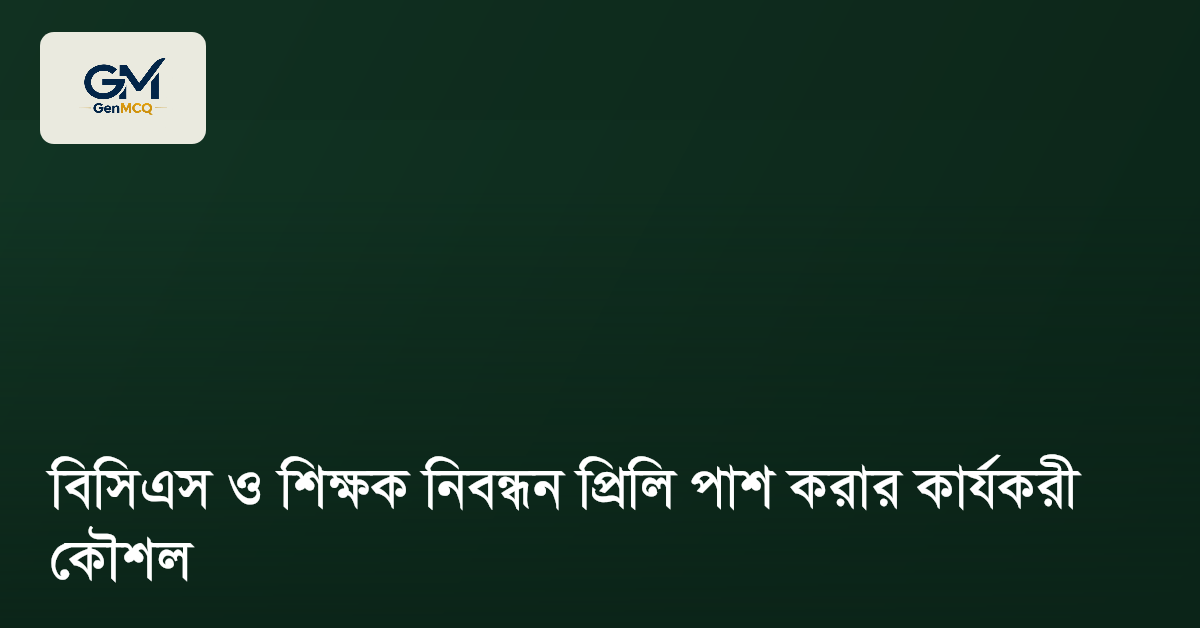 বিসিএস ও শিক্ষক নিবন্ধন প্রিলি পাশ করার কার্যকরী কৌশল